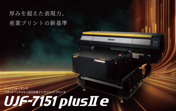 ハイパフォーマンス UVインクジェットプリンタ UJF-7151 plusII e