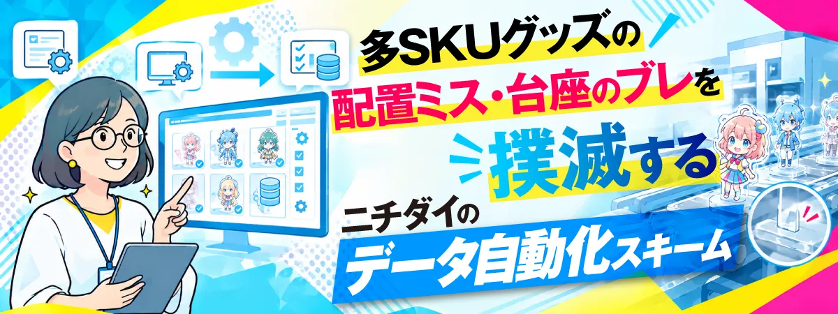 多SKUグッズの配置ミス・台座のブレを撲滅する、ニチダイのデータ自動化スキーム