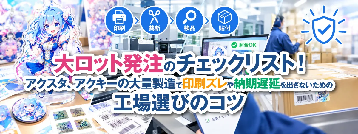 大ロット発注のチェックリスト！アクスタ、アクキーの大量製造で印刷ズレや納期遅延を出さないための工場選びのコツ